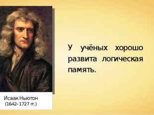 Исаак Ньютон (1642–1727 гг.) У учёных хорошо развита логическая память. 