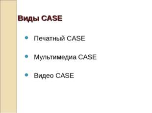 Виды CASE Печатный CASE Мультимедиа CASE Видео CASE 