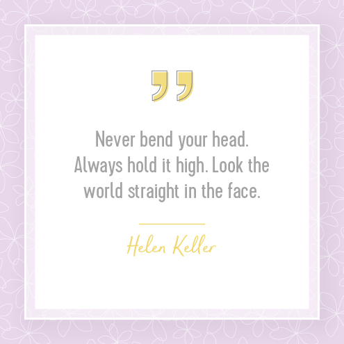 Never bend your head. Always hold it high. Look the world straight in the face. — Helen Keller