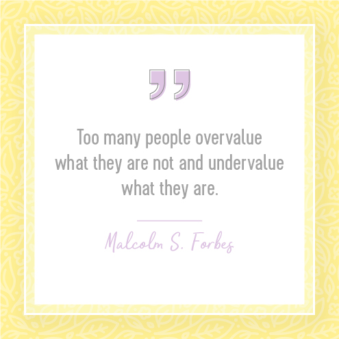 Too many people overvalue what they are not and undervalue what they are. — Malcolm S. Forbes