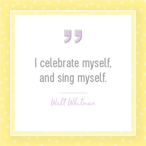 I celebrate myself, and sing myself. — Walt Whitman