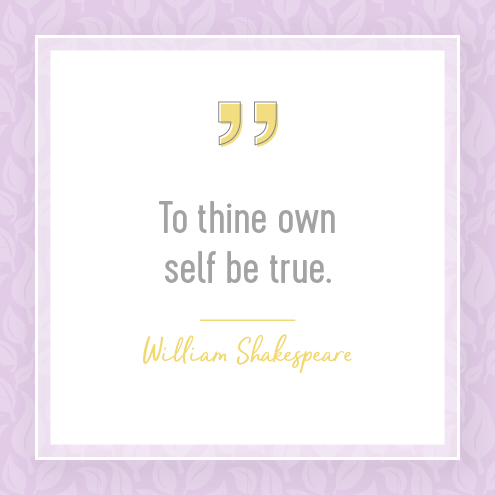 To thine own self be true. — William Shakespeare