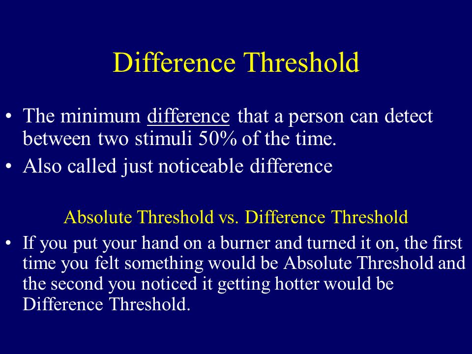 Difference Threshold The minimum difference that a person can detect between two stimuli 50% of the time.