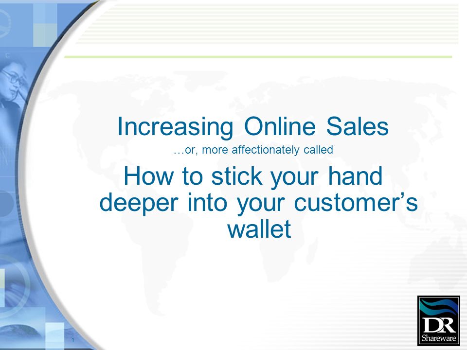 1 Increasing Online Sales …or, more affectionately called How to stick your hand deeper into your customer’s wallet
