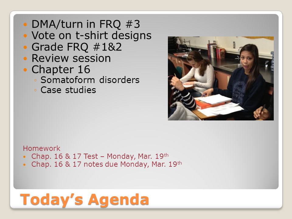 Today’s Agenda DMA/turn in FRQ #3 Vote on t-shirt designs Grade FRQ #1&2 Review session Chapter 16 ◦Somatoform disorders ◦Case studies Homework Chap.