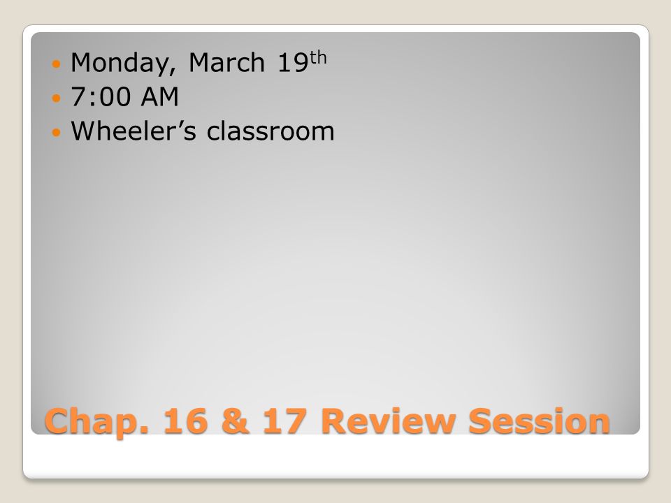 Chap. 16 & 17 Review Session Monday, March 19 th 7:00 AM Wheeler’s classroom