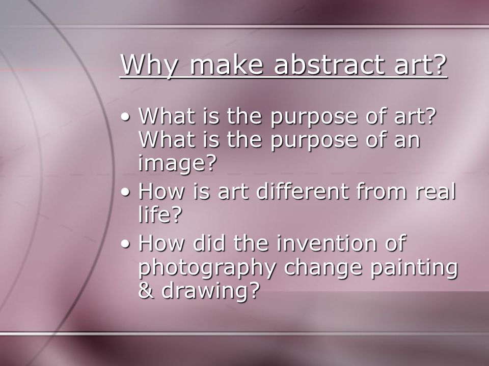 Why make abstract art. What is the purpose of art.