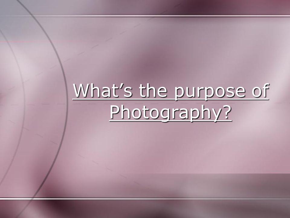 What’s the purpose of Photography