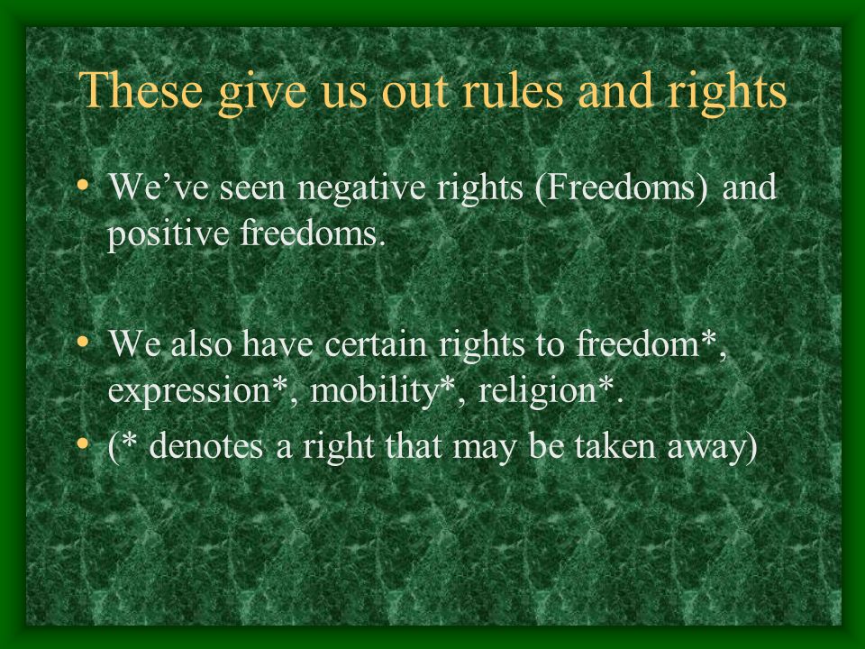 These give us out rules and rights We’ve seen negative rights (Freedoms) and positive freedoms.