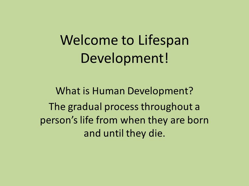 Welcome to Lifespan Development. What is Human Development.