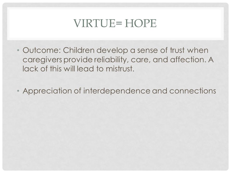 VIRTUE= HOPE Outcome: Children develop a sense of trust when caregivers provide reliability, care, and affection.