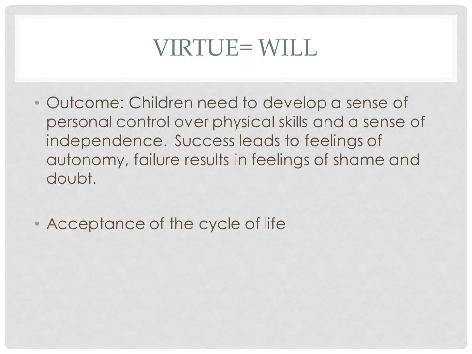 VIRTUE= WILL Outcome: Children need to develop a sense of personal control over physical skills and a sense of independence.