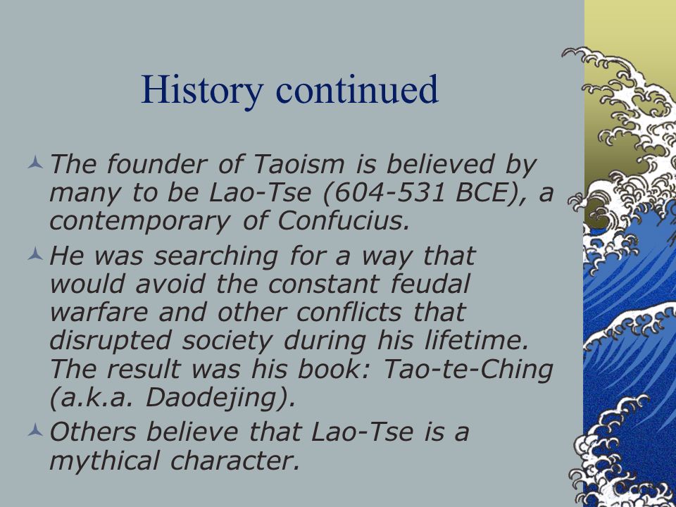 History continued The founder of Taoism is believed by many to be Lao-Tse ( BCE), a contemporary of Confucius.