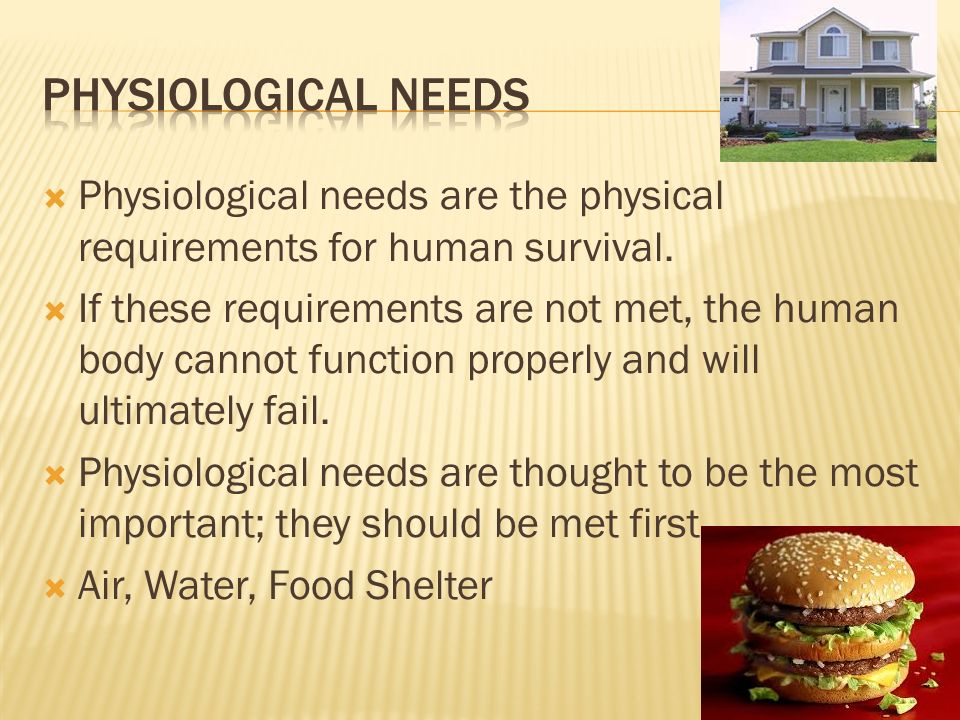  Physiological needs are the physical requirements for human survival.