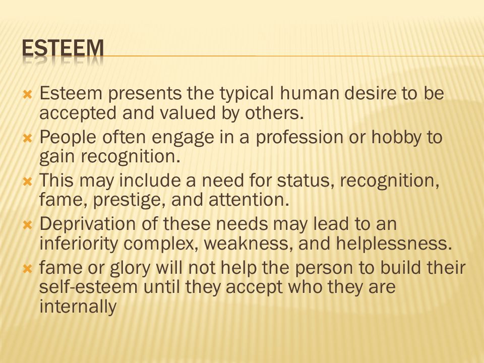  Esteem presents the typical human desire to be accepted and valued by others.