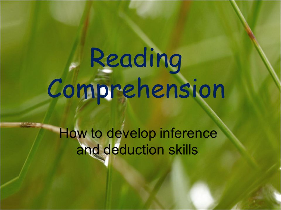 Reading Comprehension How to develop inference and deduction skills.