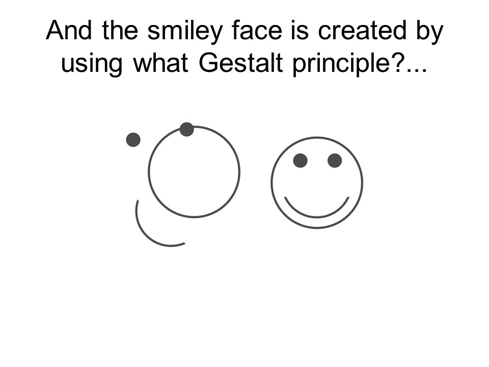 And the smiley face is created by using what Gestalt principle ...