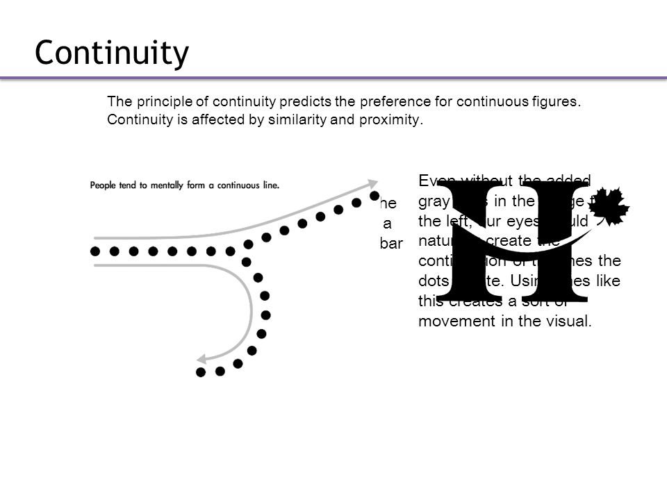 Continuity The principle of continuity predicts the preference for continuous figures. Continuity is affected by similarity and proximity.