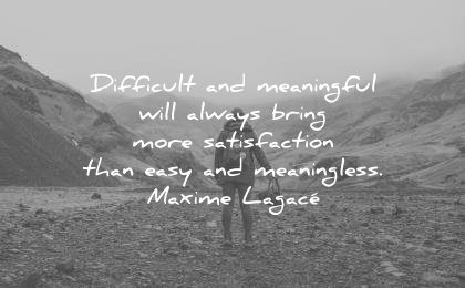 life quotes difficult meaningful will always bring more satisfaction than easy meaningless maxime lagace wisdom