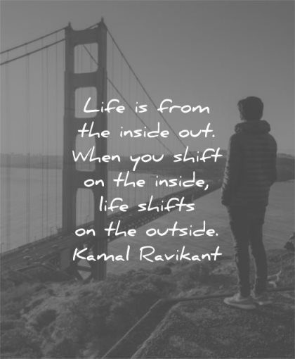 life quotes from inside out when you shift outside kamal ravikant wisdom man sf san franciso bridge water solitude