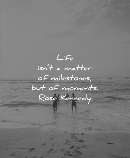 life quotes matter milestones moments rose kennedy wisdom beach water sea friends people fun