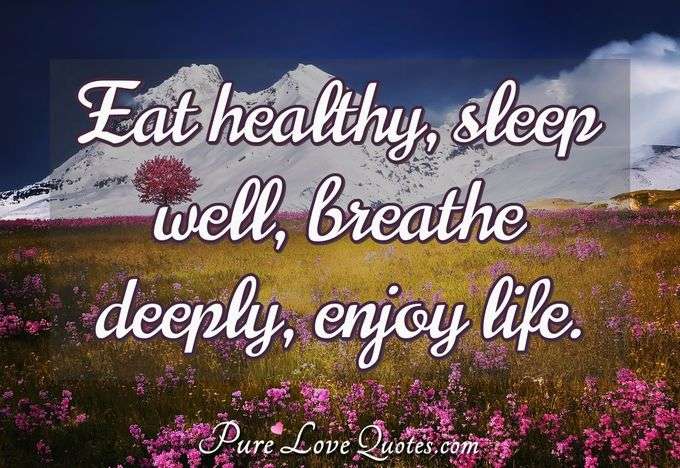Eat healthy, sleep well, breathe deeply, enjoy life. - Anonymous