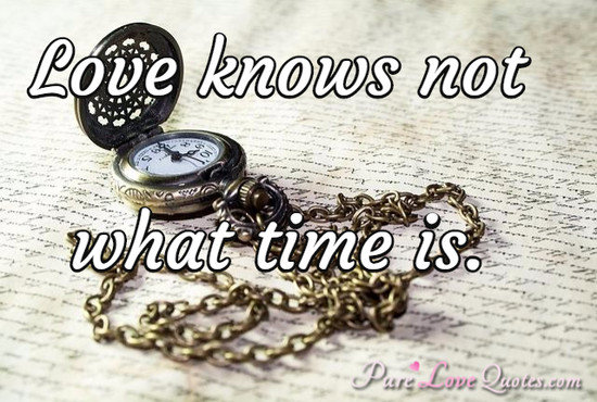 Love knows not what time is.